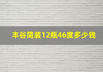 丰谷简装12瓶46度多少钱