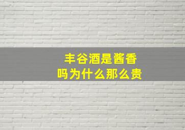 丰谷酒是酱香吗为什么那么贵