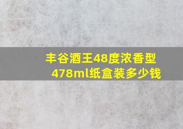 丰谷酒王48度浓香型478ml纸盒装多少钱