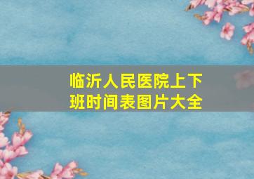 临沂人民医院上下班时间表图片大全