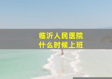 临沂人民医院什么时候上班