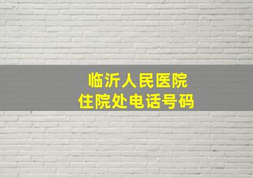 临沂人民医院住院处电话号码