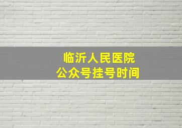 临沂人民医院公众号挂号时间