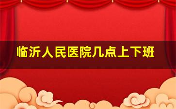 临沂人民医院几点上下班