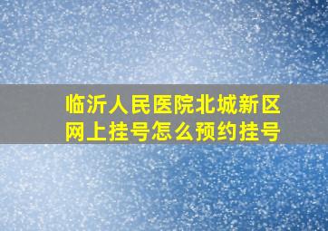 临沂人民医院北城新区网上挂号怎么预约挂号