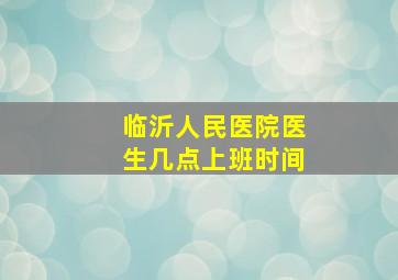 临沂人民医院医生几点上班时间