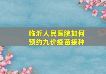 临沂人民医院如何预约九价疫苗接种