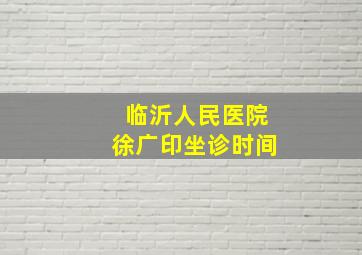 临沂人民医院徐广印坐诊时间