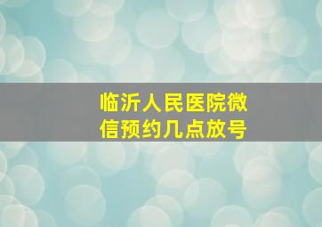 临沂人民医院微信预约几点放号