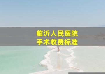 临沂人民医院手术收费标准