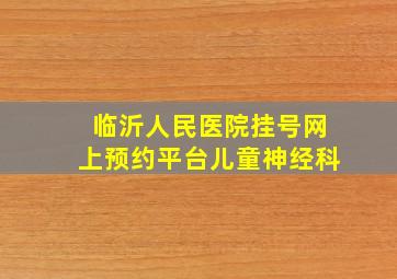 临沂人民医院挂号网上预约平台儿童神经科