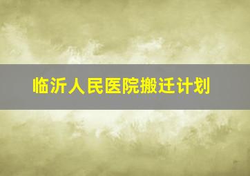 临沂人民医院搬迁计划