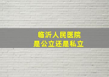 临沂人民医院是公立还是私立