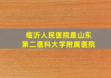 临沂人民医院是山东第二医科大学附属医院