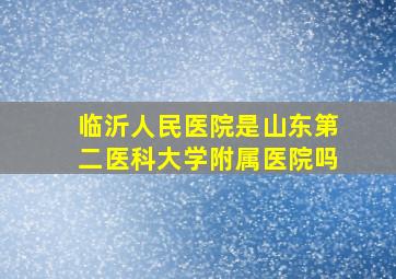 临沂人民医院是山东第二医科大学附属医院吗