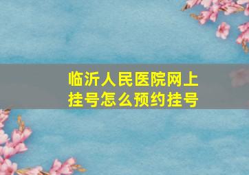 临沂人民医院网上挂号怎么预约挂号