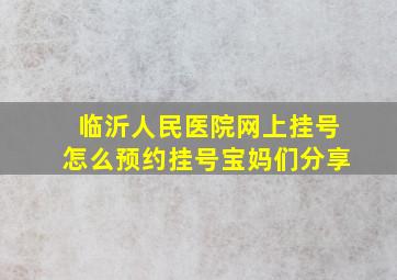 临沂人民医院网上挂号怎么预约挂号宝妈们分享