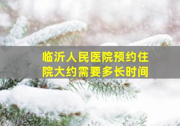 临沂人民医院预约住院大约需要多长时间