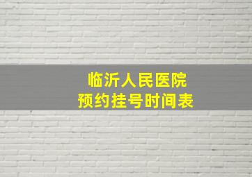 临沂人民医院预约挂号时间表