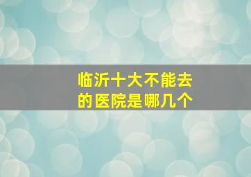 临沂十大不能去的医院是哪几个