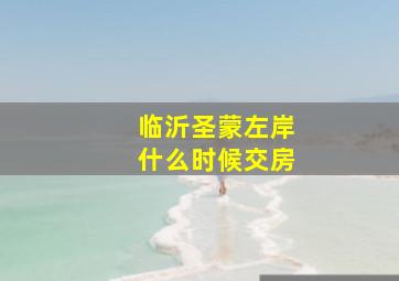 临沂圣蒙左岸什么时候交房