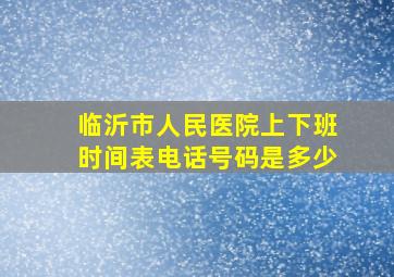 临沂市人民医院上下班时间表电话号码是多少