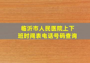 临沂市人民医院上下班时间表电话号码查询