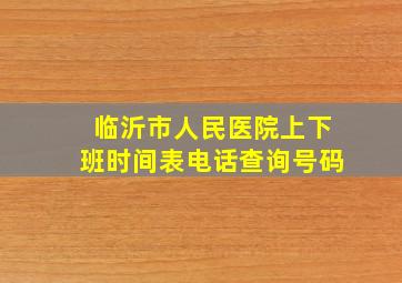 临沂市人民医院上下班时间表电话查询号码