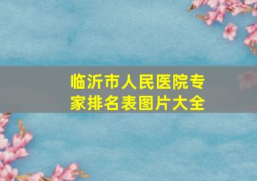 临沂市人民医院专家排名表图片大全