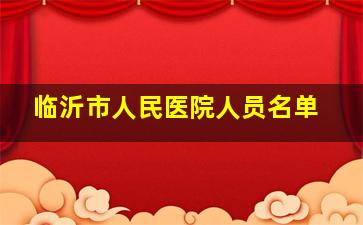 临沂市人民医院人员名单