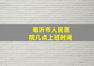 临沂市人民医院几点上班时间