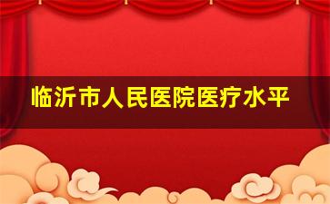 临沂市人民医院医疗水平