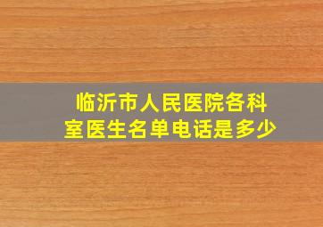 临沂市人民医院各科室医生名单电话是多少