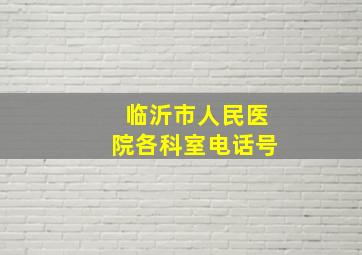 临沂市人民医院各科室电话号