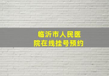 临沂市人民医院在线挂号预约