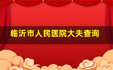 临沂市人民医院大夫查询