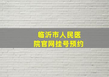 临沂市人民医院官网挂号预约