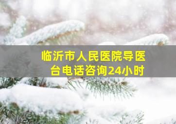 临沂市人民医院导医台电话咨询24小时