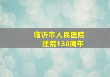 临沂市人民医院建院130周年