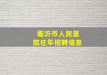 临沂市人民医院往年招聘信息