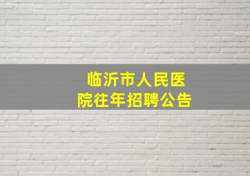 临沂市人民医院往年招聘公告