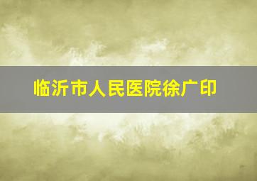 临沂市人民医院徐广印