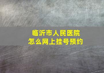 临沂市人民医院怎么网上挂号预约