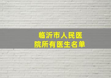 临沂市人民医院所有医生名单