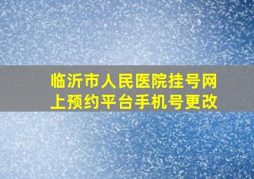 临沂市人民医院挂号网上预约平台手机号更改