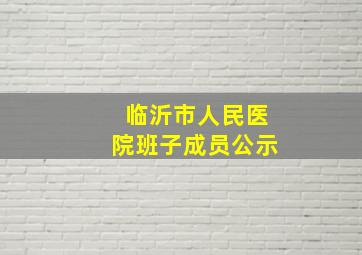 临沂市人民医院班子成员公示