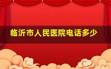 临沂市人民医院电话多少