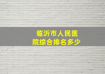 临沂市人民医院综合排名多少