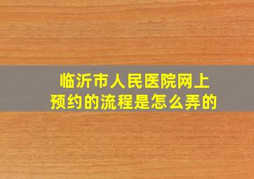 临沂市人民医院网上预约的流程是怎么弄的