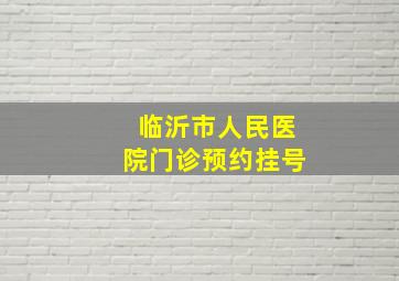 临沂市人民医院门诊预约挂号